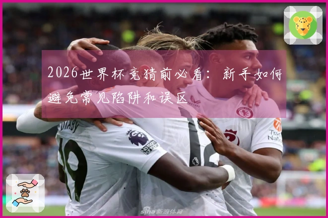 2026世界杯竞猜前必看：新手如何避免常见陷阱和误区