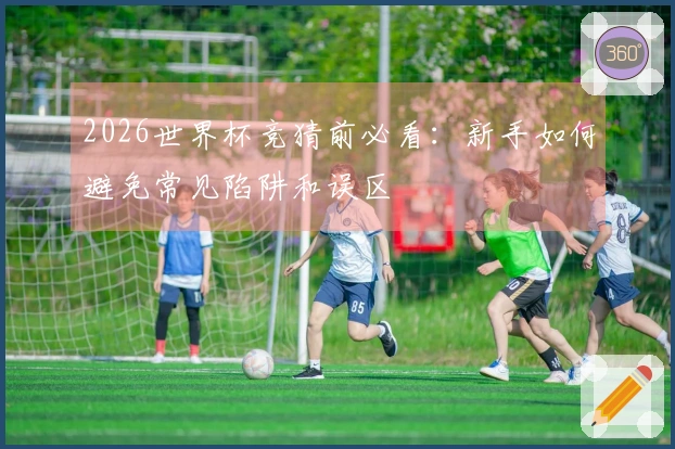 2026世界杯竞猜前必看:新手如何避免常见陷阱和误区