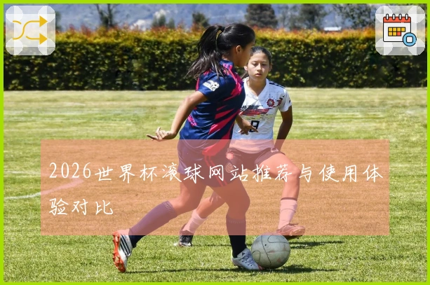 2026世界杯滚球网站推荐与使用体验对比