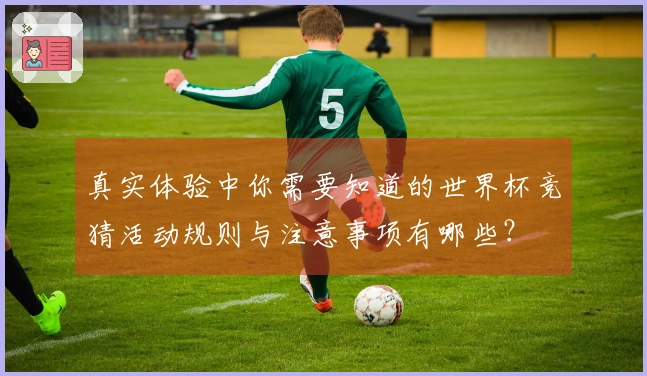 真实体验中你需要知道的世界杯竞猜活动规则与注意事项有哪些？