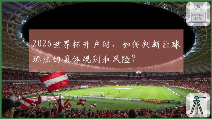 2026世界杯开户时，如何判断让球玩法的具体规则和风险？