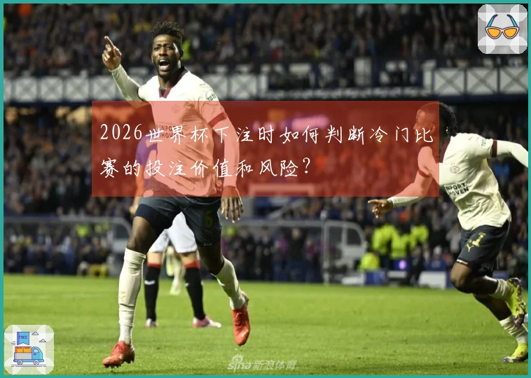 2026世界杯下注时如何判断冷门比赛的投注价值和风险？
