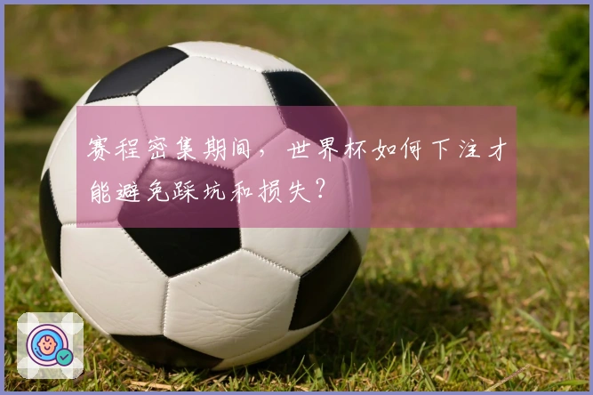 赛程密集期间，世界杯如何下注才能避免踩坑和损失？