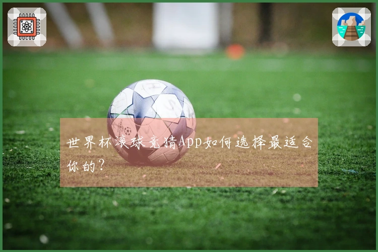 世界杯滚球竞猜App如何选择最适合你的？