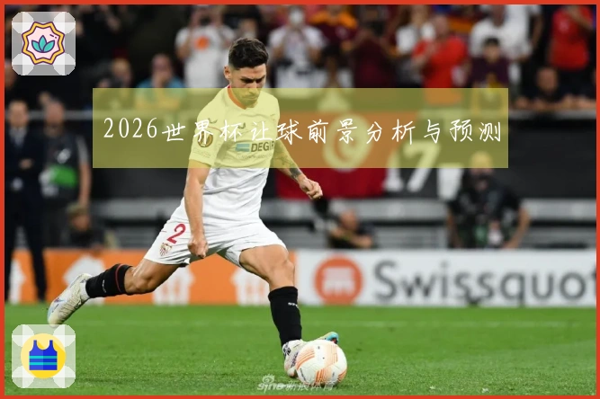 2026世界杯让球前景分析与预测