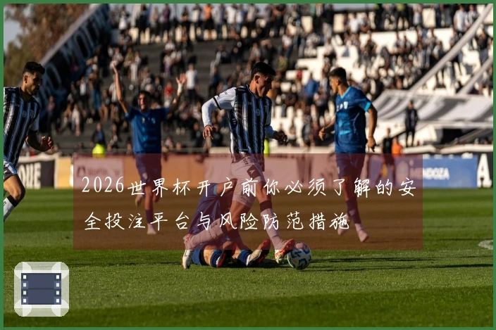 2026世界杯开户前你必须了解的安全投注平台与风险防范措施