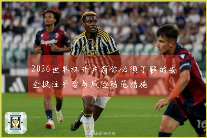 2026世界杯开户前你必须了解的安全投注平台与风险防范措施