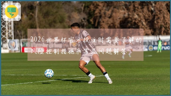 2026世界杯官方投注时需要了解的风险控制措施和常见问题解答