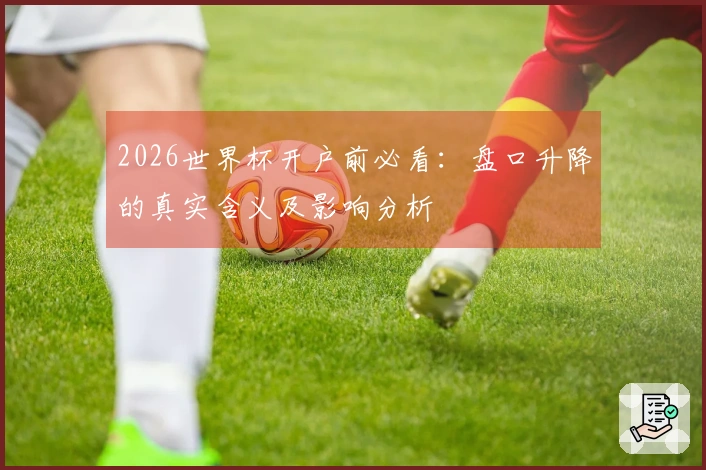 2026世界杯开户前必看:盘口升降的真实含义及影响分析