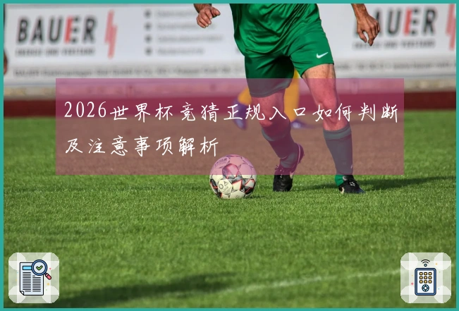 2026世界杯竞猜正规入口如何判断及注意事项解析