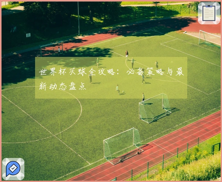 世界杯买球全攻略：必备策略与最新动态盘点