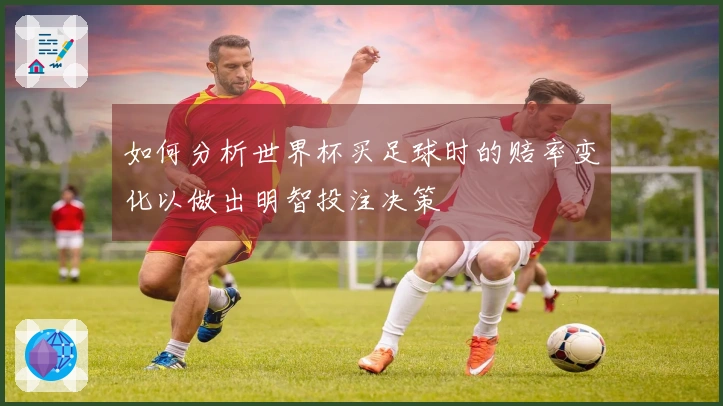 如何分析世界杯买足球时的赔率变化以做出明智投注决策