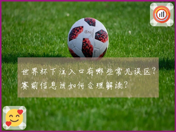 世界杯下注入口有哪些常见误区？赛前信息该如何合理解读？
