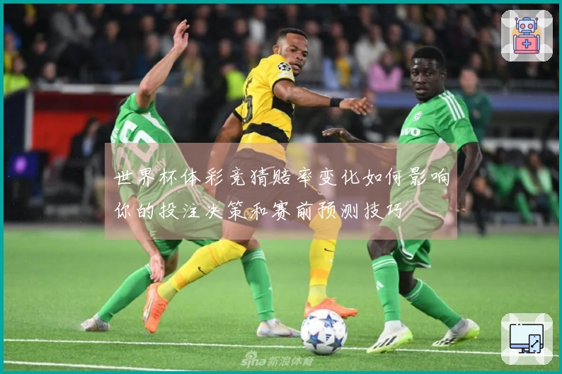 世界杯体彩竞猜赔率变化如何影响你的投注决策和赛前预测技巧