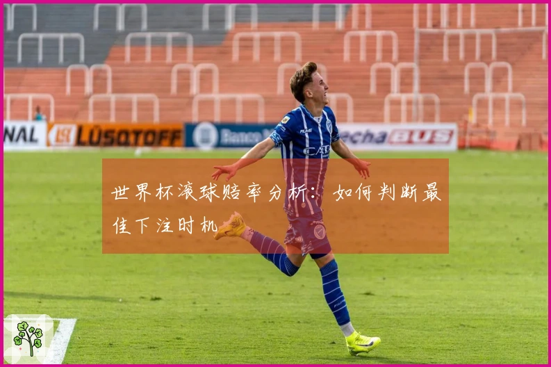 世界杯滚球赔率分析：如何判断最佳下注时机